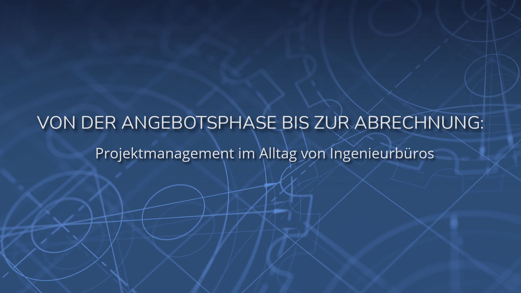 Eine blaue technische Hintergrundgrafik mit feinen CAD-Linien und Zahnrädern. Im Zentrum befindet sich der Text „VON DER ANGEBOTSPHASE BIS ZUR ABRECHNUNG: Projektmanagement im Alltag von Ingenieurbüros“.